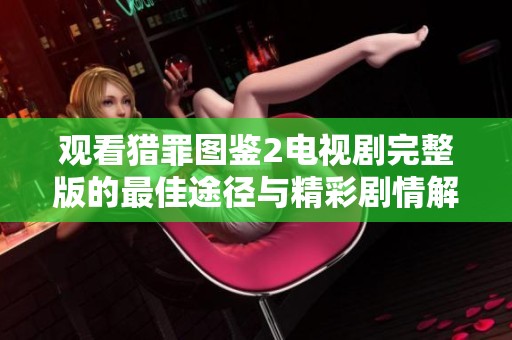 观看猎罪图鉴2电视剧完整版的最佳途径与精彩剧情解析