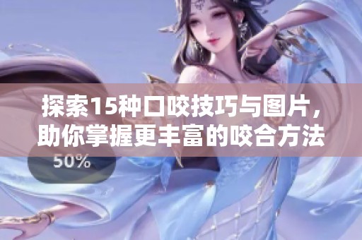 探索15种口咬技巧与图片，助你掌握更丰富的咬合方法