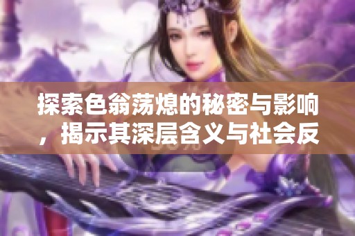 探索色翁荡熄的秘密与影响，揭示其深层含义与社会反响