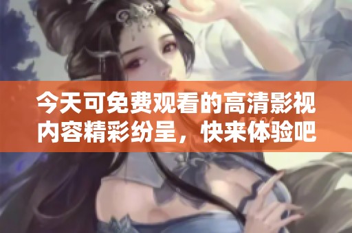 今天可免费观看的高清影视内容精彩纷呈，快来体验吧
