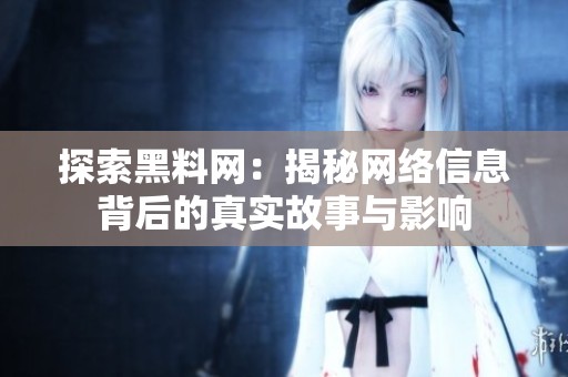 探索黑料网：揭秘网络信息背后的真实故事与影响