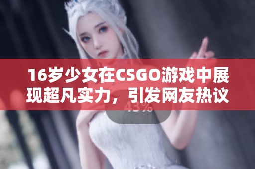 16岁少女在CSGO游戏中展现超凡实力，引发网友热议