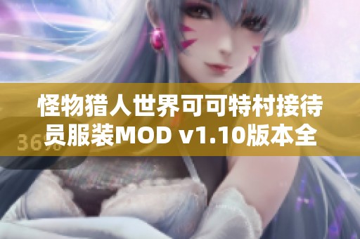 怪物猎人世界可可特村接待员服装MOD v1.10版本全新发布与体验分享