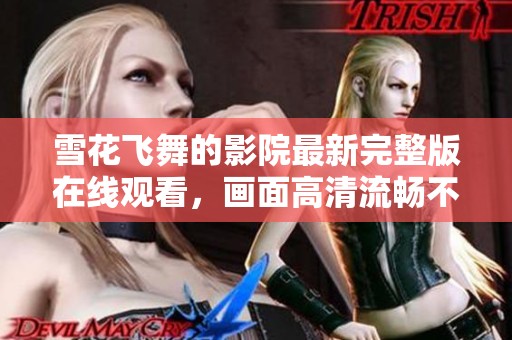雪花飞舞的影院最新完整版在线观看，画面高清流畅不容错过
