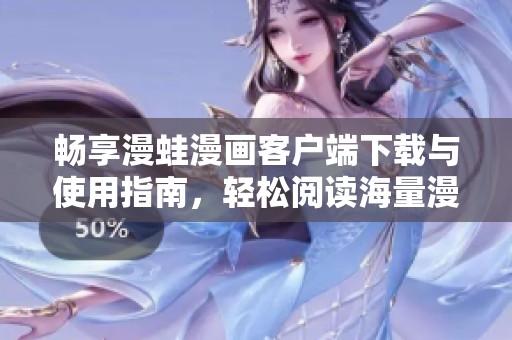 畅享漫蛙漫画客户端下载与使用指南，轻松阅读海量漫画资源