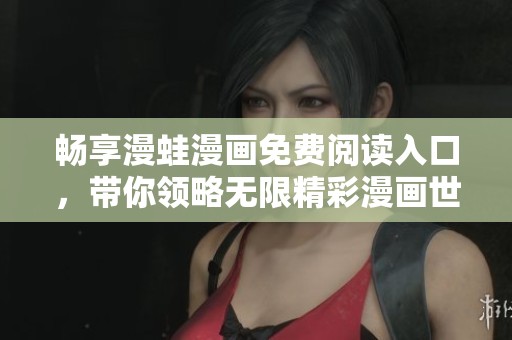 畅享漫蛙漫画免费阅读入口，带你领略无限精彩漫画世界