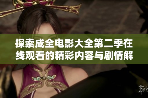 探索成全电影大全第二季在线观看的精彩内容与剧情解析