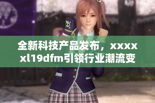 全新科技产品发布，xxxxxl19dfm引领行业潮流变革