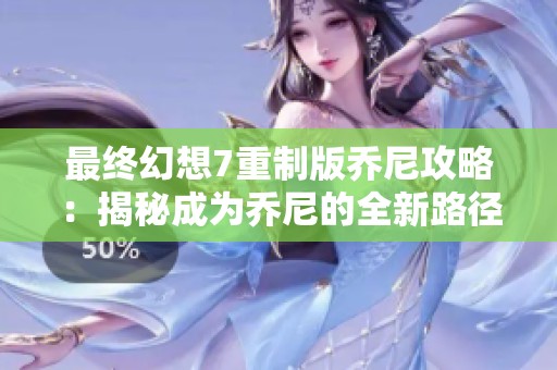 最终幻想7重制版乔尼攻略：揭秘成为乔尼的全新路径与策略