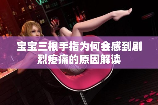 宝宝三根手指为何会感到剧烈疼痛的原因解读