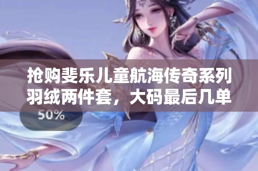 抢购斐乐儿童航海传奇系列羽绒两件套，大码最后几单速来选购！
