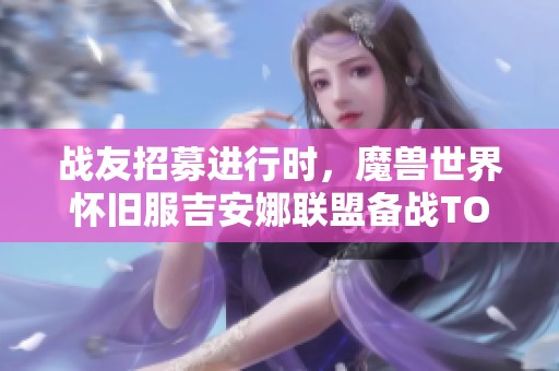 战友招募进行时，魔兽世界怀旧服吉安娜联盟备战TOC活动火热开启