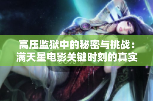 高压监狱中的秘密与挑战：满天星电影关键时刻的真实揭示