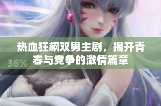 热血狂飙双男主剧，揭开青春与竞争的激情篇章