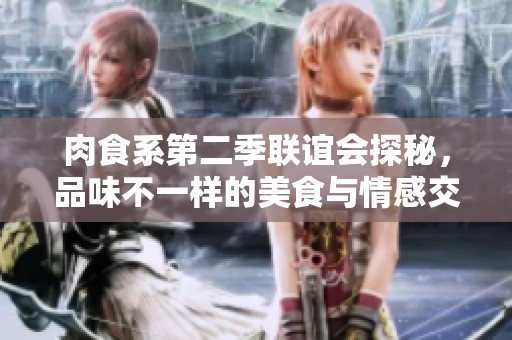 肉食系第二季联谊会探秘，品味不一样的美食与情感交融