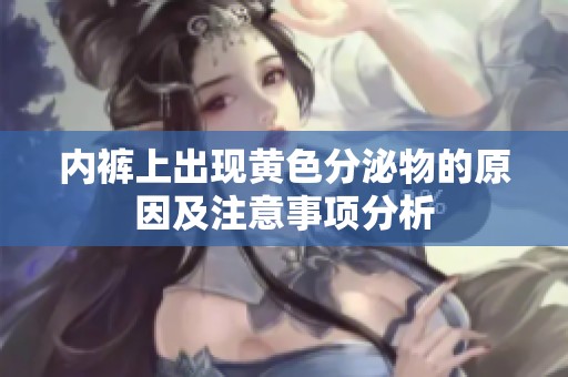 内裤上出现黄色分泌物的原因及注意事项分析