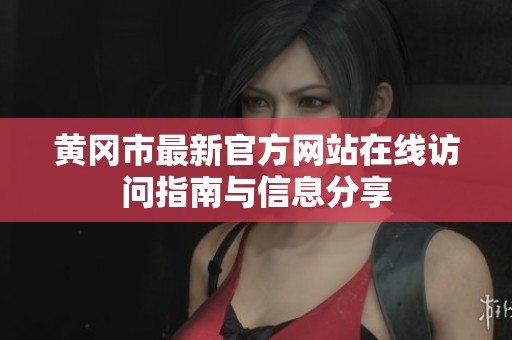 黄冈市最新官方网站在线访问指南与信息分享
