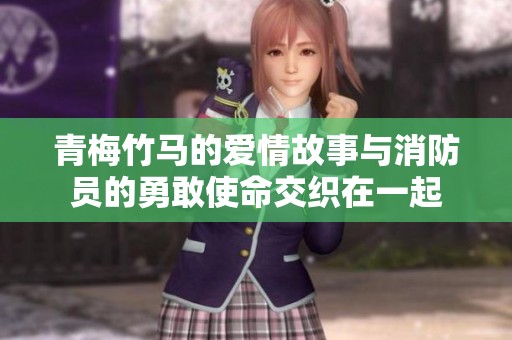 青梅竹马的爱情故事与消防员的勇敢使命交织在一起