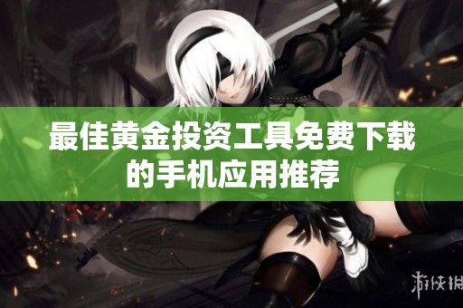 最佳黄金投资工具免费下载的手机应用推荐