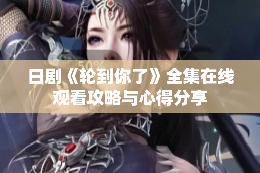 日剧《轮到你了》全集在线观看攻略与心得分享
