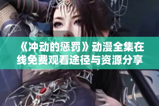 《冲动的惩罚》动漫全集在线免费观看途径与资源分享