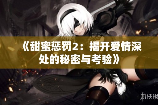 《甜蜜惩罚2：揭开爱情深处的秘密与考验》