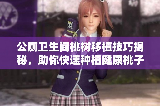 公厕卫生间桃树移植技巧揭秘，助你快速种植健康桃子