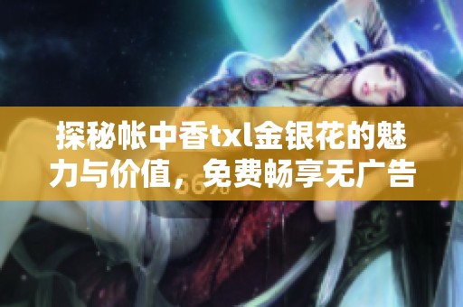 探秘帐中香txl金银花的魅力与价值，免费畅享无广告阅读体验
