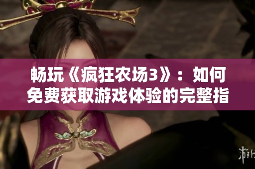畅玩《疯狂农场3》：如何免费获取游戏体验的完整指南