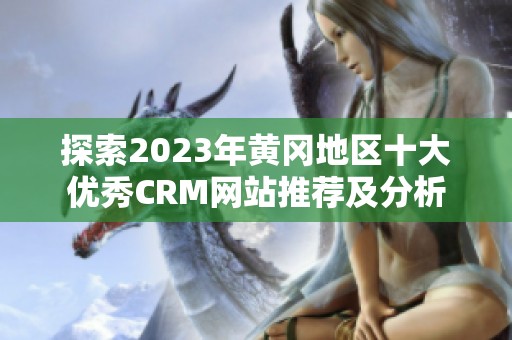 探索2023年黄冈地区十大优秀CRM网站推荐及分析