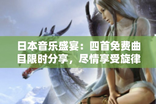 日本音乐盛宴：四首免费曲目限时分享，尽情享受旋律之美