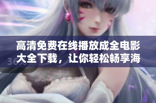 高清免费在线播放成全电影大全下载，让你轻松畅享海量佳片