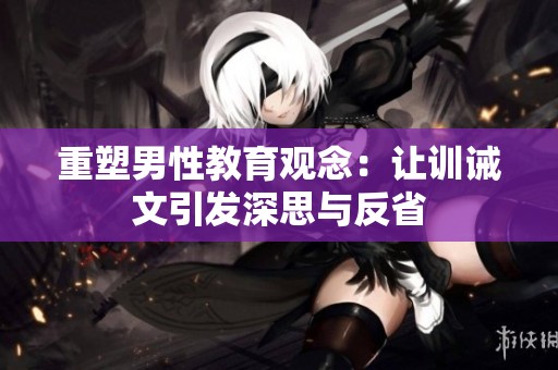 重塑男性教育观念：让训诫文引发深思与反省