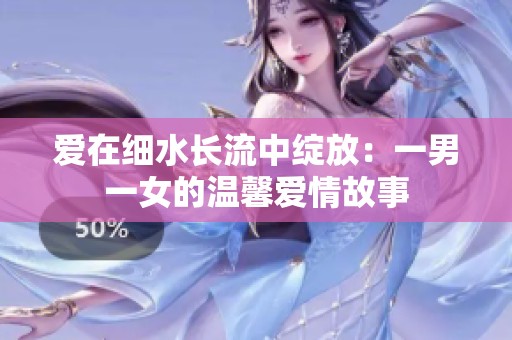 爱在细水长流中绽放：一男一女的温馨爱情故事