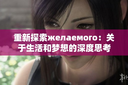 重新探索желаемого：关于生活和梦想的深度思考