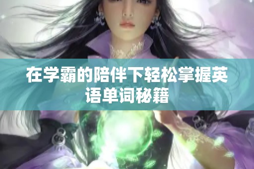 在学霸的陪伴下轻松掌握英语单词秘籍