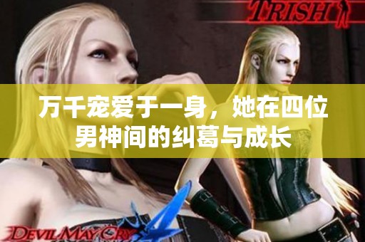 万千宠爱于一身，她在四位男神间的纠葛与成长