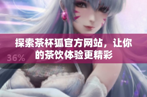 探索茶杯狐官方网站，让你的茶饮体验更精彩