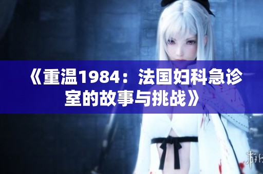 《重温1984：法国妇科急诊室的故事与挑战》
