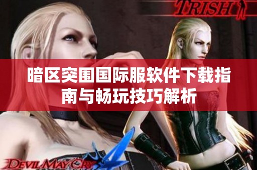 暗区突围国际服软件下载指南与畅玩技巧解析