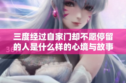 三度经过自家门却不愿停留的人是什么样的心境与故事