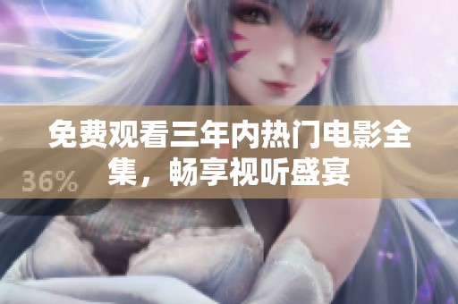 免费观看三年内热门电影全集，畅享视听盛宴
