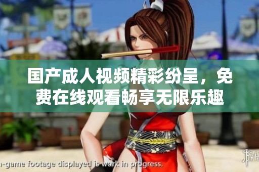 国产成人视频精彩纷呈，免费在线观看畅享无限乐趣