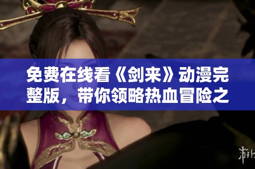 免费在线看《剑来》动漫完整版，带你领略热血冒险之旅