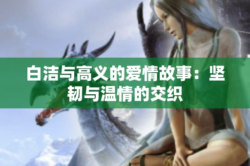 白洁与高义的爱情故事：坚韧与温情的交织