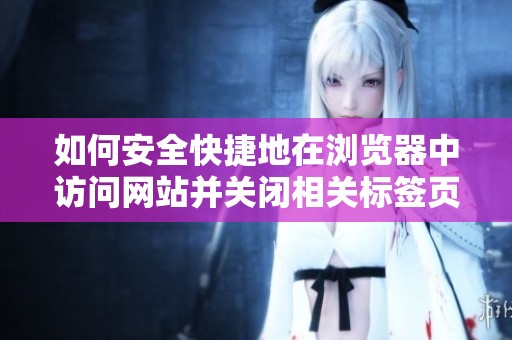 如何安全快捷地在浏览器中访问网站并关闭相关标签页