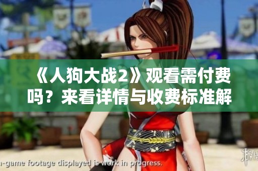 《人狗大战2》观看需付费吗？来看详情与收费标准解析！