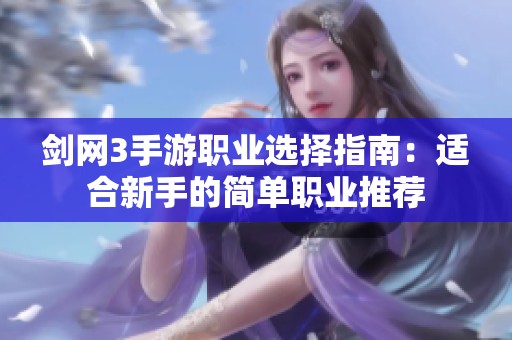 剑网3手游职业选择指南：适合新手的简单职业推荐