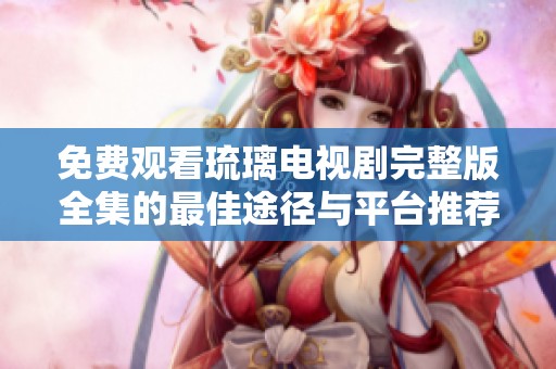 免费观看琉璃电视剧完整版全集的最佳途径与平台推荐