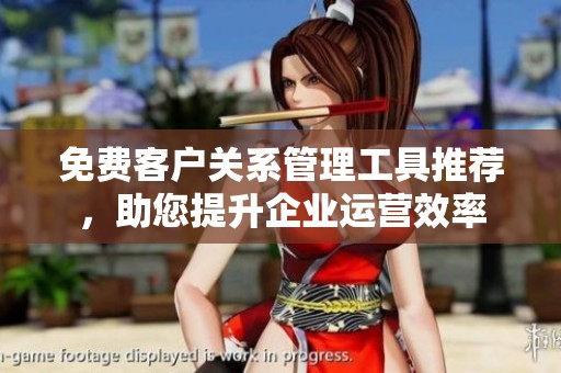 免费客户关系管理工具推荐，助您提升企业运营效率